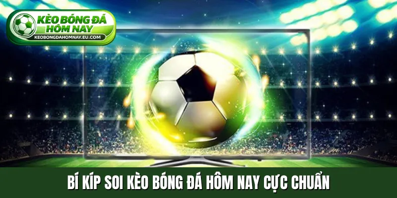 Bí kíp soi kèo bóng đá hôm nay cực chuẩn
