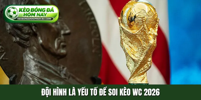 Đội hình là yếu tố để soi kèo WC 2026