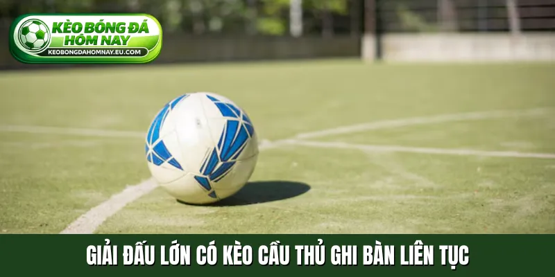 Giải đấu lớn có kèo cầu thủ ghi bàn liên tục