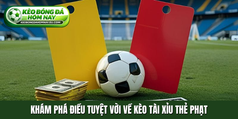 Khám phá điều tuyệt vời về kèo tài xỉu thẻ phạt